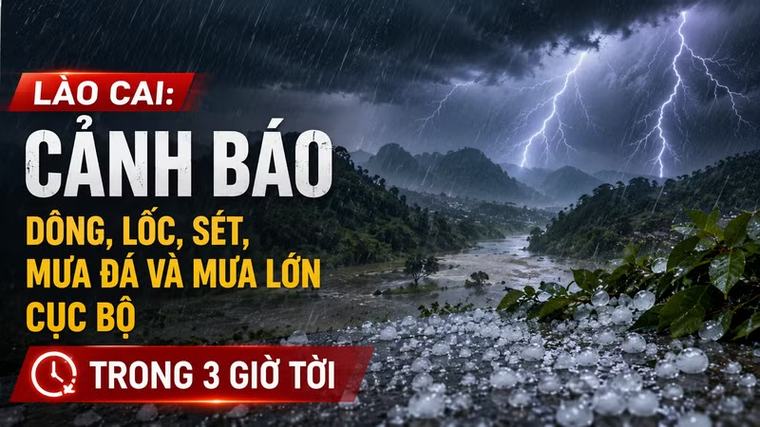 Lào Cai: Cảnh báo dông, lốc, sét, mưa đá và mưa lớn cục bộ trong 3 giờ tới