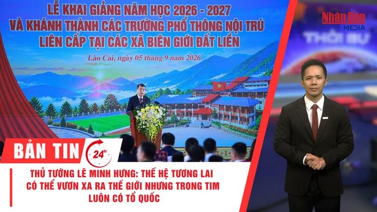[Video] Thời sự 24h ngày 5/9/2026: Thủ tướng Lê Minh Hưng: Thế hệ tương lai có thể vươn xa ra thế giới nhưng trong tim luôn có Tổ quốc